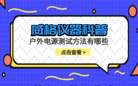威格儀器-戶外電源測試方法有哪些插圖 威格儀器-戶外電源測試方法有哪些插圖