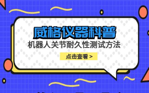 威格儀器-機(jī)器人關(guān)節(jié)耐久性測(cè)試方法插圖 威格儀器-機(jī)器人關(guān)節(jié)耐久性測(cè)試方法插圖