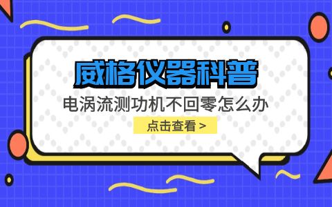 威格儀器-電渦流測功機不回零怎么辦插圖 威格儀器-電渦流測功機不回零怎么辦插圖