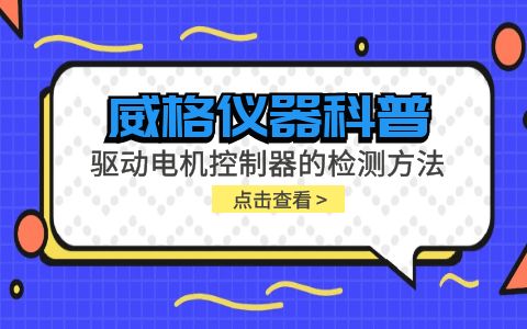 威格儀器-驅動電機控制器的檢測方法有哪些?插圖 威格儀器-驅動電機控制器的檢測方法有哪些?插圖